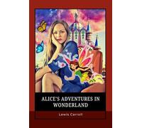 Alice's adventures in wonderland: A Timeless Fantasy Action Adventure Book of Absurdity, Wit, and Wonderland Magic