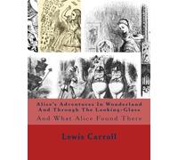 Alice's Adventures In Wonderland And Through The Looking-Glass: And What Alice Found There