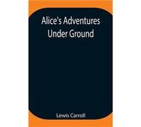 AliceS Adventures Under Ground Being A Facsimile Of The Original Ms. Book Afterwards Developed Into quotAliceS Adventures In Wonderlandquot - Lewis Carrol Lewis CarrollLewis Carroll (Auteur)