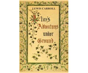 Alice's Adventures Under Ground: The original version of the story that later evolved into Alice’s Adventures in Wonderland, illustrated by the author