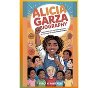 ALICIA GARZA BIOGRAPHY: THE LEADER WHO FOUGHT FOR JUSTICE - A KID’S GUIDE TO EQUALITY AND CHANGE