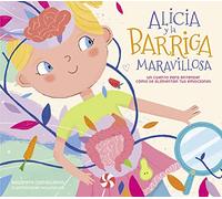Alicia Y La Barriga Maravillosa. Un Cuento Para Entender Cómo Se Alimentan Tus Emociones / Alicia and the Wonderful Belly