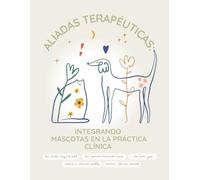 Alidas Terapéuticas: integrando mascotas en la práctica clínica: Guía práctica para profesionales de la salud, la educación y el bienestar