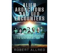 Alien Abductions and UFO Encounters: Extra-Terrestrial Experiences: From Professors to Airline Pilots, and Police Officers to Air Traffic Controllers