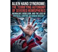 Alien Hand Syndrome: The Terrifying Autonomy of Severed Hemispheres: Neurology, Rebellion, and the Loss of Physical Control in Human Biology