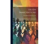 (Alien Immigration): Reports On The Volume And Effects Of Recent Immigration From Eastern Europe Into The United Kingdom