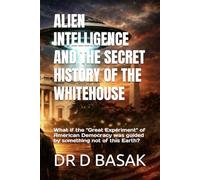 ALIEN INTELLIGENCE AND THE SECRET HISTORY OF THE WHITEHOUSE: What if the "Great Experiment" of American Democracy was guided by something not of this Earth?
