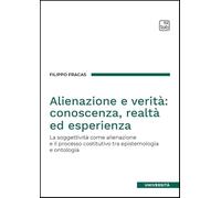 Alienazione e verità: conoscenza, realtà ed esperienza. La soggettività come alienazione e il processo costitutivo tra epistemologia e ontologia