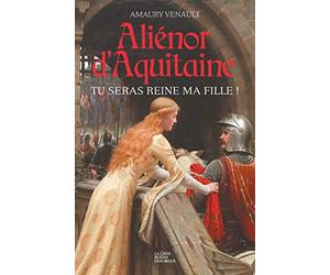 Alienor d'Aquitaine - Tu seras Reine ma fille