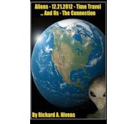 Aliens, 12.21.2012, Time Travel and Us... The Connection: 12/21/2012 Time Travel and Aliens, the connection