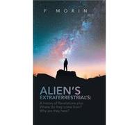 Aliens Extraterrestrials A History of Revelations plus Where do they come from And Why are they here - F Morin - LitPrime Solutions - Livre en Anglais F MorinF Morin (Auteur)