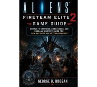 Aliens: Fireteam Elite 2 Game Guide: Complete Campaign, Horde Mode, and Endgame Mastery Guide for New Recruits and Veteran Marines