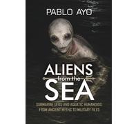 Aliens from the Sea: Submarine UFOs and Aquatic Humanoids: From ancient myths to military files