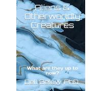 Aliens & Otherworldly Creatures: What are they up to now?