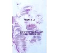 Aliens R Us and The End of the Banana and Other Endings