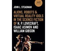 Aliens, Robots & Virtual Reality Idols in the Science Fiction of H. P. Lovecraft, Isaac Asimov and William Gibson