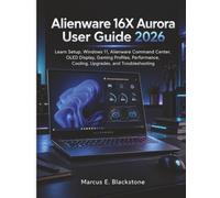 Alienware 16X Aurora User Guide 2026: Learn Setup, Windows 11, Alienware Command Center, OLED Display, Gaming Profiles, Performance, Cooling, Upgrades, and Troubleshooting