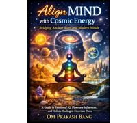 Align MIND with Cosmic Energy - Bridging Ancient Stars and Modern Minds: A Guide to Emotional IQ, Planetary Influences, and Holistic Healing in Uncertain Times