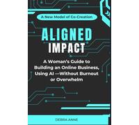 Aligned Impact: A Woman’s Guide to Building an Online Business, Using AI -Without Burnout or Overwhelm