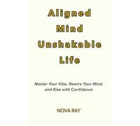 Aligned Mind Unshakable Life: Master Your Vibe, Rewire Your Mind, and Rise with Confidence