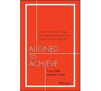 Aligned to Achieve: How to Unite Your Sales and Marketing Teams into a Single Force for Growth