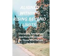 Aligned Within - Rising Beyond Limits: Discipline, Resilience, and Personal Growth for Who Refuse to Quit.