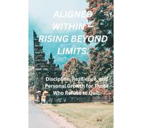 Aligned Within - Rising Beyond Limits: Discipline, Resilience, and Personal Growth for Who Refuse to Quit.
