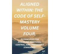 Aligned Within: The Code of Self-Mastery volume four: 75 Principles for Discipline, Emotional Control, and Unshakable Standards