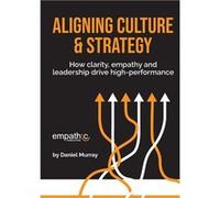 Aligning Culture amp Strategy How clarity empathy and leadership drive high performance - Daniel Murray - Empathic Consulting - Livre en Anglais Daniel MurrayDaniel Murray (Auteur)