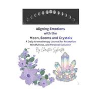 Aligning Emotions with the Moon, Scents and Crystals: A Daily Aromatherapy Journal for Relaxation, Mindfulness and Personal Evolution