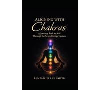 Aligning with Chakras: A Journey Back to Self Through the Seven Energy Centers
