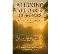 Aligning Your Inner Compass: Understanding Your Core Values: Your Guided Journal for Authentic Self-Discovery