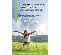Alimenta tu cuerpo, nutre tu vida y consigue tu propósito: Tu transformación empieza con la alimentación