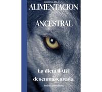Alimentacion Ancestral Para Perros Y Gatos: La Dieta Barf Desenmascarada