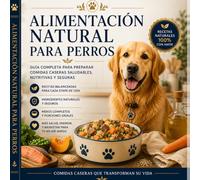 Alimentación Natural Para Perros: Guía completa para preparar comidas caseras saludables, nutritivas y seguras