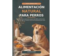 Alimentación natural para perros: Guía práctica y segura para preparar dieta BARF y comida casera cocinada, calcular raciones y crear menús equilibrados paso a paso