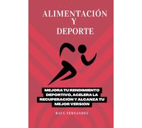 Alimentación y Deporte: Mejora tu rendimiento deportivo, acelera la recuperación y alcanza tu mejor versión