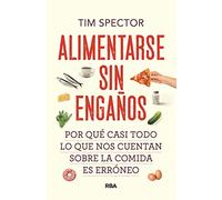 Alimentarse sin engaños: Por qué casi todo lo que nos cuentan sobre la comida es erróneo