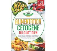 Alimentation cétogène au quotidien: 150 recettes keto rapides pour un régime brule graisse optimal ! IG bas, détox sucre, perte de poids, minceur + Valeurs nutritives & Plan alimentaire de 14 jours