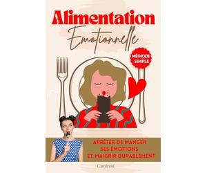 Alimentation émotionnel - Arrêter de manger ses émotions et maigrir durablement: Comment se libérer de ses kilos émotionnels et enfin perdre du poids ... et commencer un rééquilibrage alimentaire