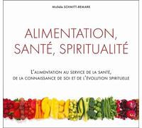 Alimentation, Santé, Spiritualité - L'alimentation Au Service De La Santé, De La Connaissance De Soi Et De L'évolution Spirituelle