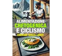 Alimentazione Chetogenica e Ciclismo: Guida completa per ciclisti che vogliono perdere peso, aumentare la resistenza e ottimizzare la performance con la dieta chetogenica