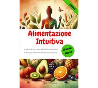 Alimentazione Intuitiva: Libera il tuo Corpo dalle Diete Restrittive e Riscopri il Piacere del Cibo Consapevole