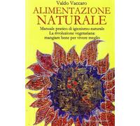 Alimentazione naturale. Manuale pratico di igienismo-naturale. La rivoluzione vegetariana: mangiare bene per vivere meglio
