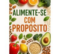 Alimente-se com Propósito: Nutrição do Corpo, da Mente e da Alma à Luz da Bíblia