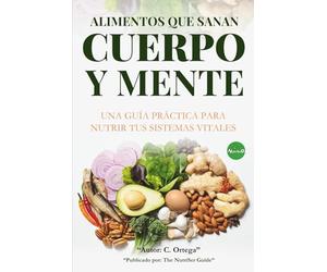 Alimentos Que Sanan Cuerpo y Mente: Una guía práctica para nutrir tus sistemas vitales