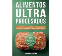 Alimentos Ultraprocesados: La Guía Definitiva para Reconocer y Evitar los Alimentos Perjudiciales para una Nutrición Saludable y una Salud Óptima