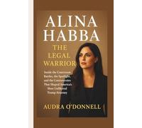 Alina Habba: The Legal Warrior - Inside the Courtroom Battles, the Spotlight, and the Controversies That Shaped America’s Most Unfiltered Trump Attorney