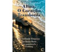 Alina. O Coração Transborda - Die heilende Frequenz des Bossa Nova: Eine synästhetische Erzählung