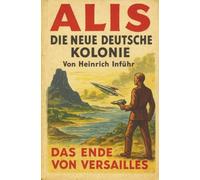 Alis. Die neue deutsche Kolonie. Das Ende von Versailles. Technischer Zukunftsroman.